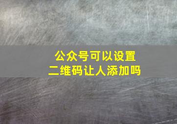 公众号可以设置二维码让人添加吗