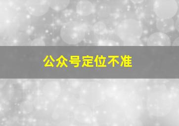 公众号定位不准