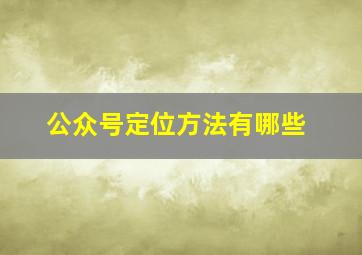 公众号定位方法有哪些