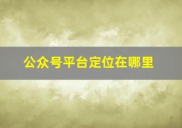 公众号平台定位在哪里