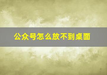 公众号怎么放不到桌面