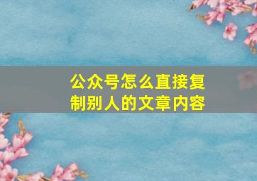 公众号怎么直接复制别人的文章内容