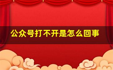 公众号打不开是怎么回事