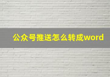 公众号推送怎么转成word