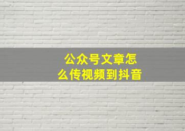 公众号文章怎么传视频到抖音