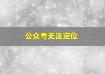 公众号无法定位