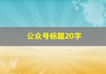 公众号标题20字