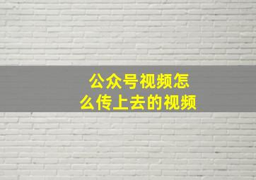 公众号视频怎么传上去的视频