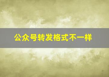 公众号转发格式不一样