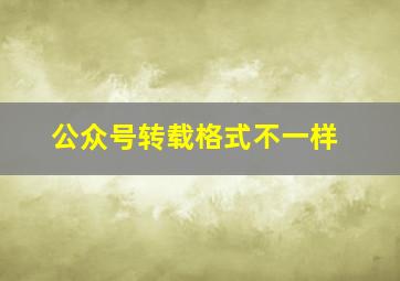 公众号转载格式不一样