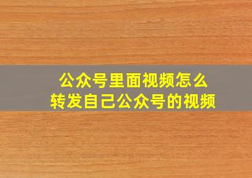 公众号里面视频怎么转发自己公众号的视频