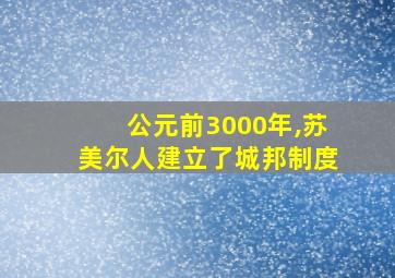 公元前3000年,苏美尔人建立了城邦制度