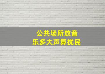 公共场所放音乐多大声算扰民