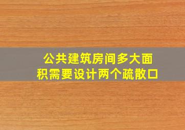 公共建筑房间多大面积需要设计两个疏散口