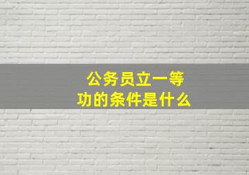 公务员立一等功的条件是什么