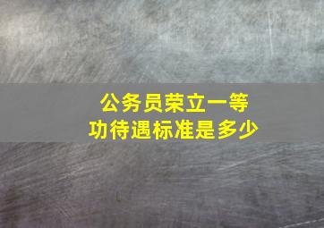 公务员荣立一等功待遇标准是多少