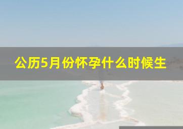 公历5月份怀孕什么时候生