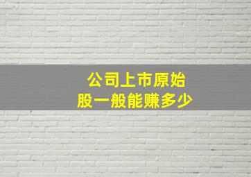 公司上市原始股一般能赚多少