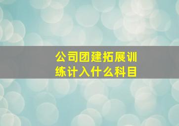 公司团建拓展训练计入什么科目