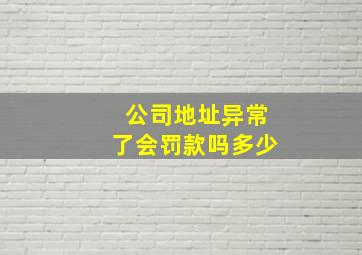 公司地址异常了会罚款吗多少