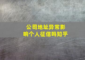 公司地址异常影响个人征信吗知乎