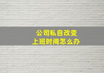 公司私自改变上班时间怎么办