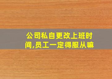 公司私自更改上班时间,员工一定得服从嘛