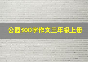 公园300字作文三年级上册