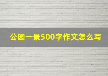 公园一景500字作文怎么写