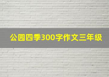 公园四季300字作文三年级