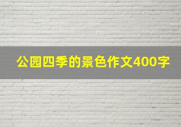 公园四季的景色作文400字