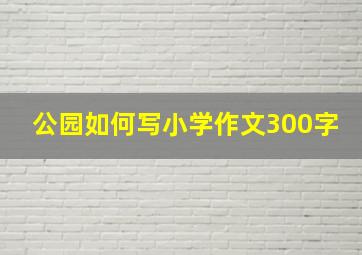 公园如何写小学作文300字