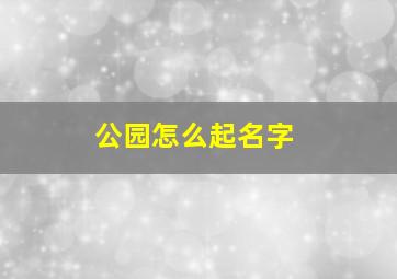 公园怎么起名字