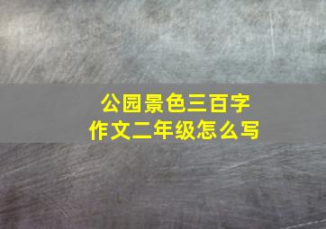 公园景色三百字作文二年级怎么写