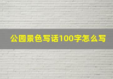 公园景色写话100字怎么写