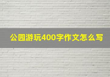 公园游玩400字作文怎么写