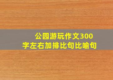 公园游玩作文300字左右加排比句比喻句