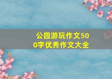 公园游玩作文500字优秀作文大全