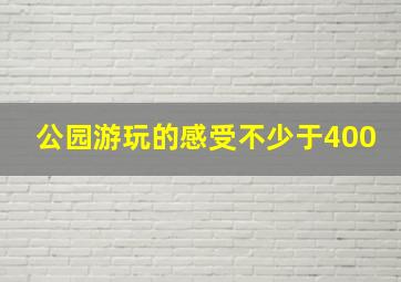 公园游玩的感受不少于400