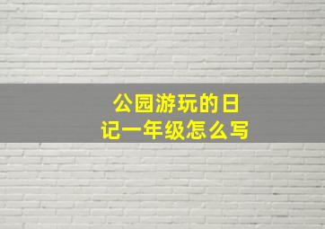 公园游玩的日记一年级怎么写