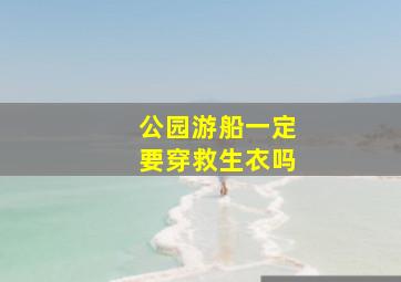 公园游船一定要穿救生衣吗