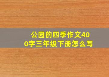 公园的四季作文400字三年级下册怎么写