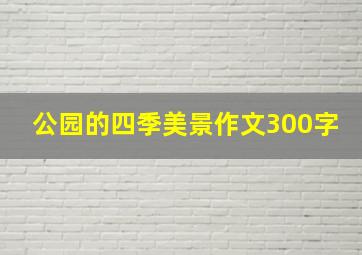 公园的四季美景作文300字