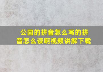 公园的拼音怎么写的拼音怎么读啊视频讲解下载