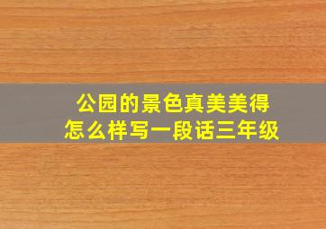 公园的景色真美美得怎么样写一段话三年级