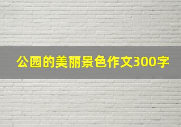 公园的美丽景色作文300字