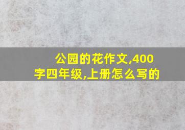 公园的花作文,400字四年级,上册怎么写的