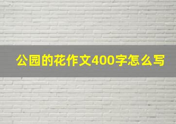 公园的花作文400字怎么写