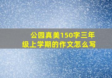 公园真美150字三年级上学期的作文怎么写