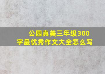 公园真美三年级300字最优秀作文大全怎么写